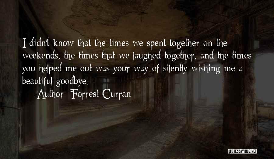 Forrest Curran Quotes: I Didn't Know That The Times We Spent Together On The Weekends, The Times That We Laughed Together, And The