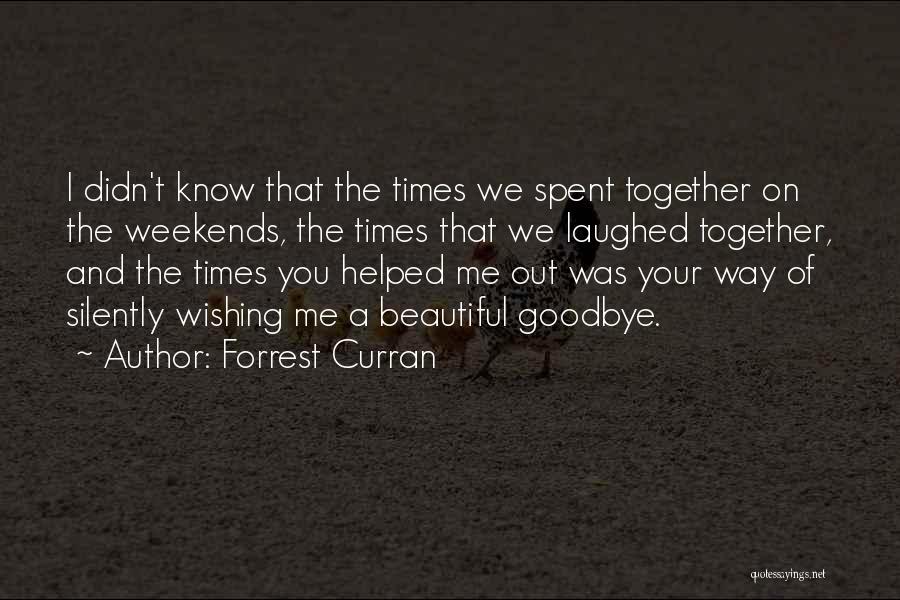 Forrest Curran Quotes: I Didn't Know That The Times We Spent Together On The Weekends, The Times That We Laughed Together, And The