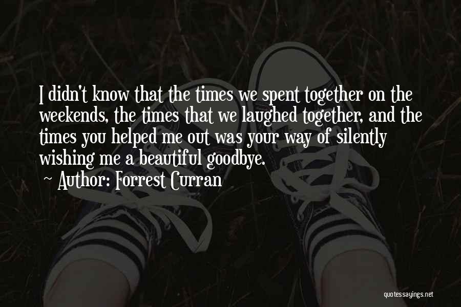 Forrest Curran Quotes: I Didn't Know That The Times We Spent Together On The Weekends, The Times That We Laughed Together, And The