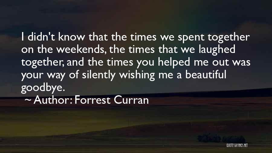 Forrest Curran Quotes: I Didn't Know That The Times We Spent Together On The Weekends, The Times That We Laughed Together, And The