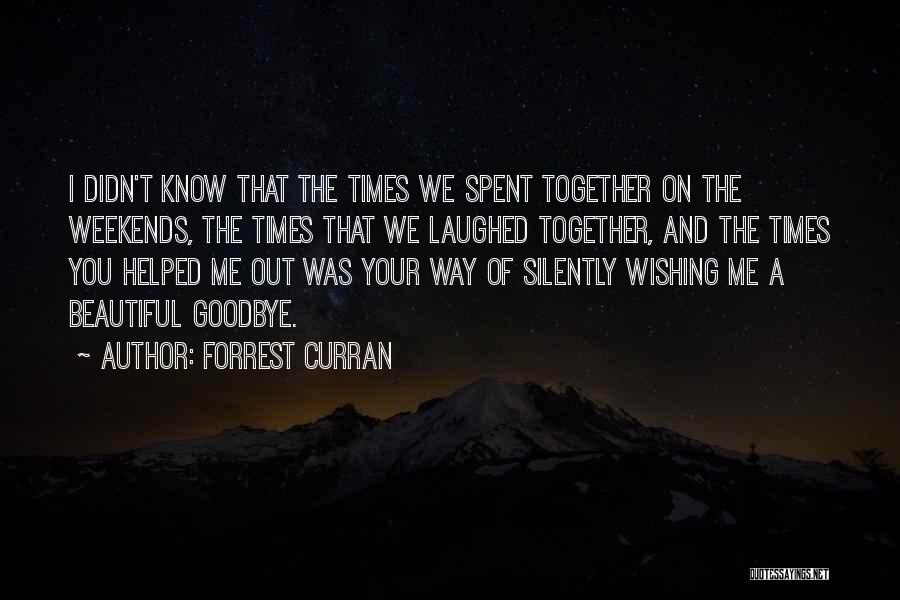 Forrest Curran Quotes: I Didn't Know That The Times We Spent Together On The Weekends, The Times That We Laughed Together, And The