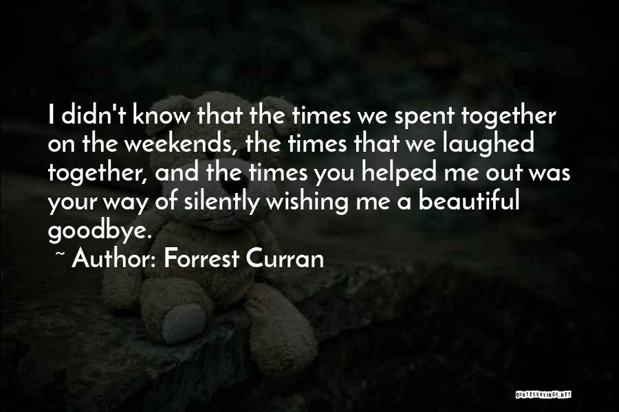 Forrest Curran Quotes: I Didn't Know That The Times We Spent Together On The Weekends, The Times That We Laughed Together, And The