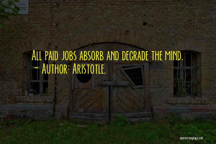Aristotle. Quotes: All Paid Jobs Absorb And Degrade The Mind.