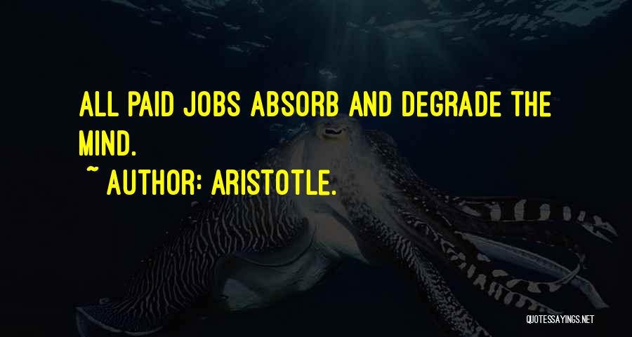 Aristotle. Quotes: All Paid Jobs Absorb And Degrade The Mind.