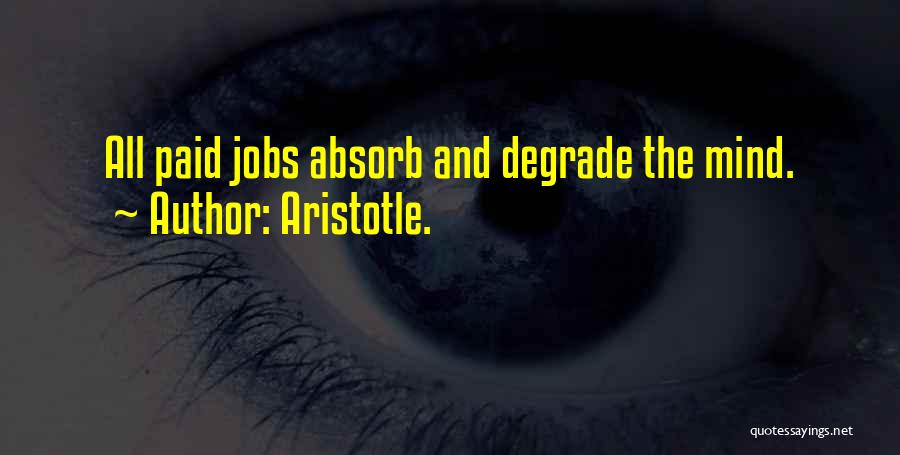 Aristotle. Quotes: All Paid Jobs Absorb And Degrade The Mind.