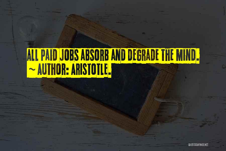 Aristotle. Quotes: All Paid Jobs Absorb And Degrade The Mind.
