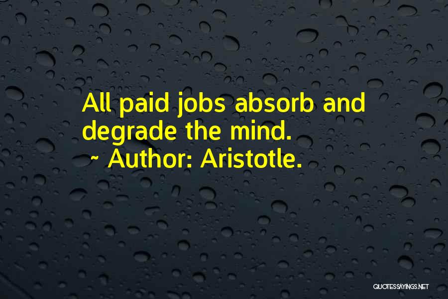 Aristotle. Quotes: All Paid Jobs Absorb And Degrade The Mind.