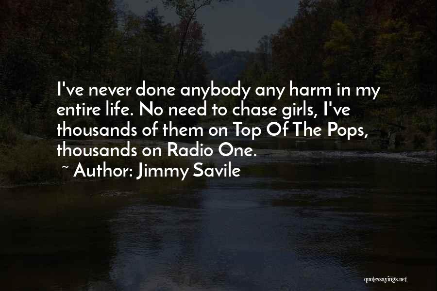 Jimmy Savile Quotes: I've Never Done Anybody Any Harm In My Entire Life. No Need To Chase Girls, I've Thousands Of Them On