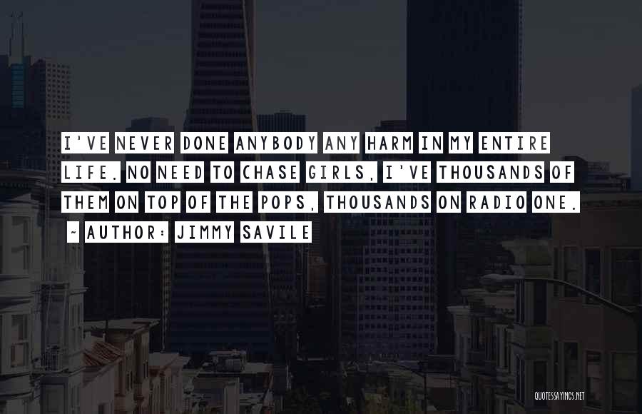 Jimmy Savile Quotes: I've Never Done Anybody Any Harm In My Entire Life. No Need To Chase Girls, I've Thousands Of Them On