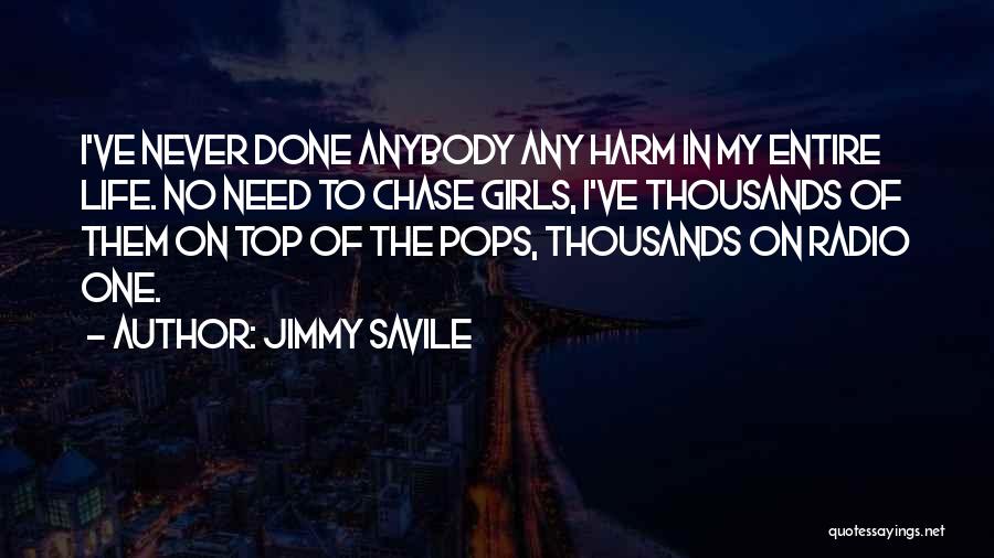 Jimmy Savile Quotes: I've Never Done Anybody Any Harm In My Entire Life. No Need To Chase Girls, I've Thousands Of Them On