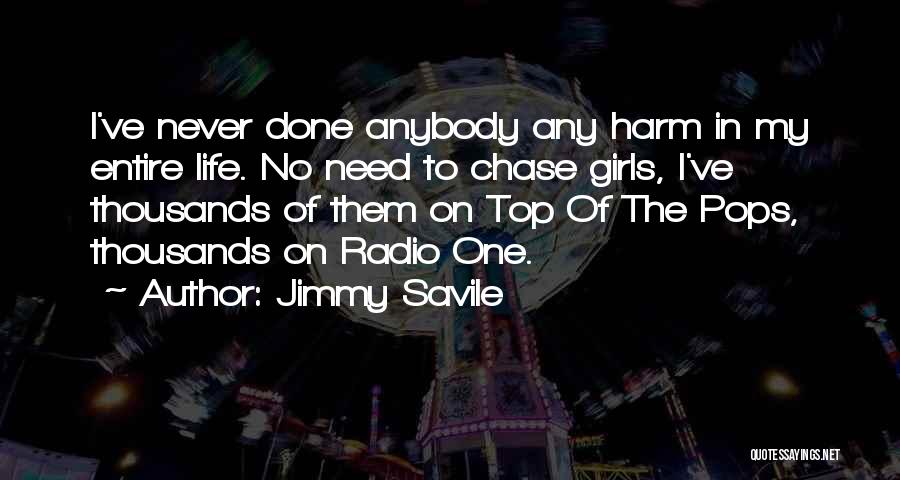 Jimmy Savile Quotes: I've Never Done Anybody Any Harm In My Entire Life. No Need To Chase Girls, I've Thousands Of Them On