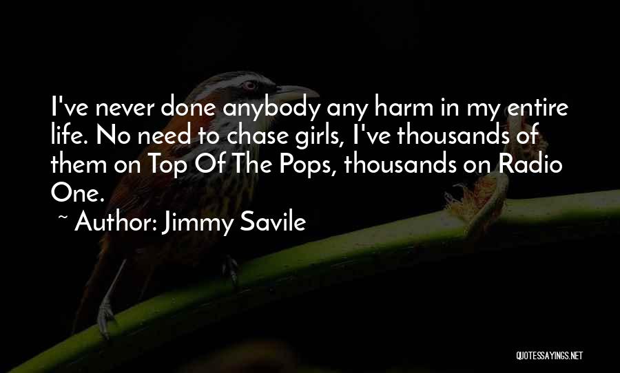 Jimmy Savile Quotes: I've Never Done Anybody Any Harm In My Entire Life. No Need To Chase Girls, I've Thousands Of Them On