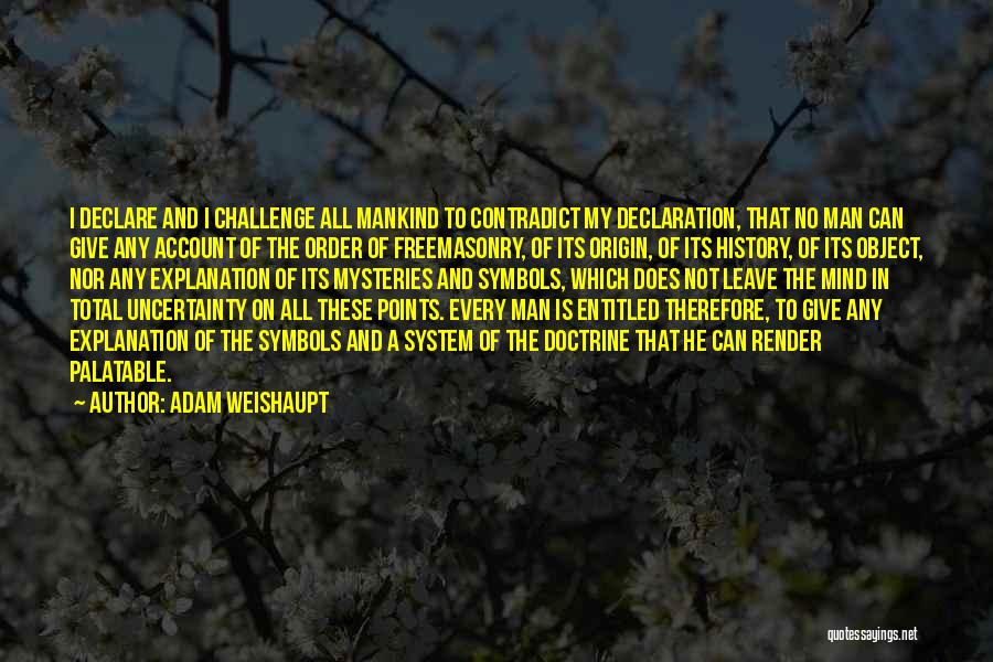 Adam Weishaupt Quotes: I Declare And I Challenge All Mankind To Contradict My Declaration, That No Man Can Give Any Account Of The