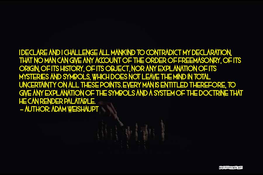 Adam Weishaupt Quotes: I Declare And I Challenge All Mankind To Contradict My Declaration, That No Man Can Give Any Account Of The