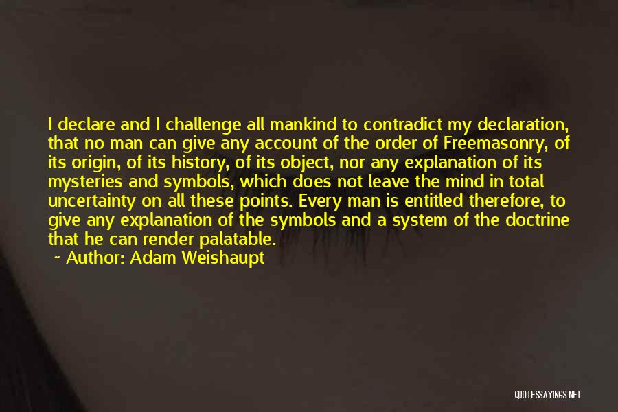 Adam Weishaupt Quotes: I Declare And I Challenge All Mankind To Contradict My Declaration, That No Man Can Give Any Account Of The