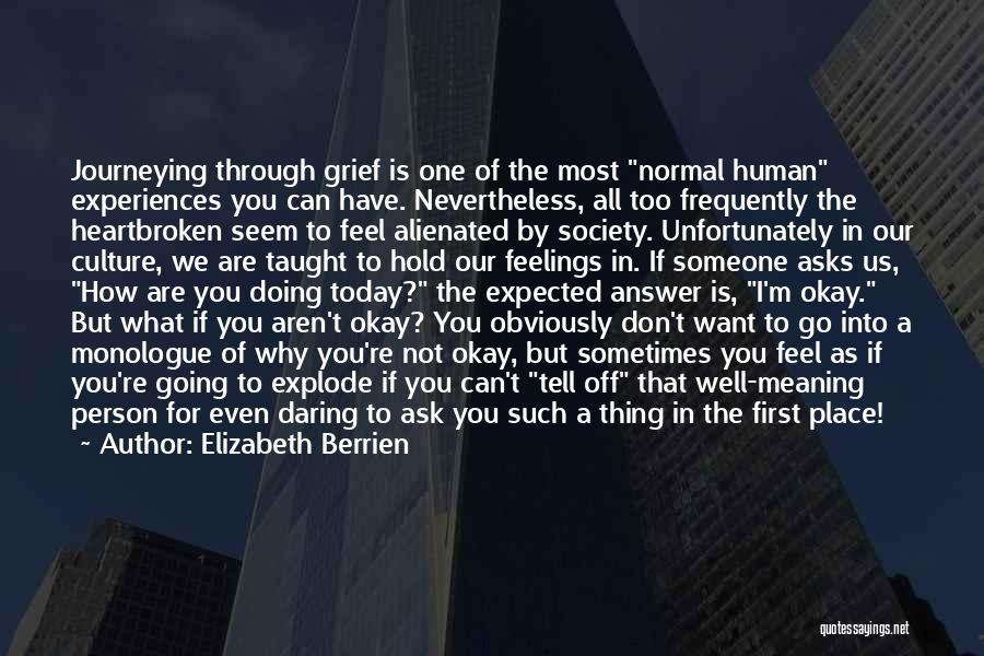 Elizabeth Berrien Quotes: Journeying Through Grief Is One Of The Most Normal Human Experiences You Can Have. Nevertheless, All Too Frequently The Heartbroken