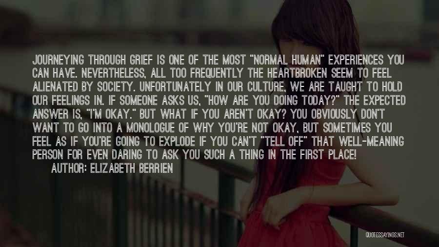 Elizabeth Berrien Quotes: Journeying Through Grief Is One Of The Most Normal Human Experiences You Can Have. Nevertheless, All Too Frequently The Heartbroken