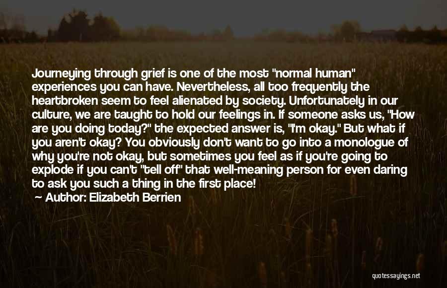 Elizabeth Berrien Quotes: Journeying Through Grief Is One Of The Most Normal Human Experiences You Can Have. Nevertheless, All Too Frequently The Heartbroken