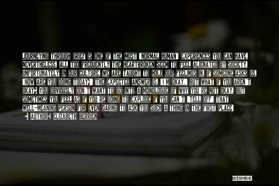 Elizabeth Berrien Quotes: Journeying Through Grief Is One Of The Most Normal Human Experiences You Can Have. Nevertheless, All Too Frequently The Heartbroken