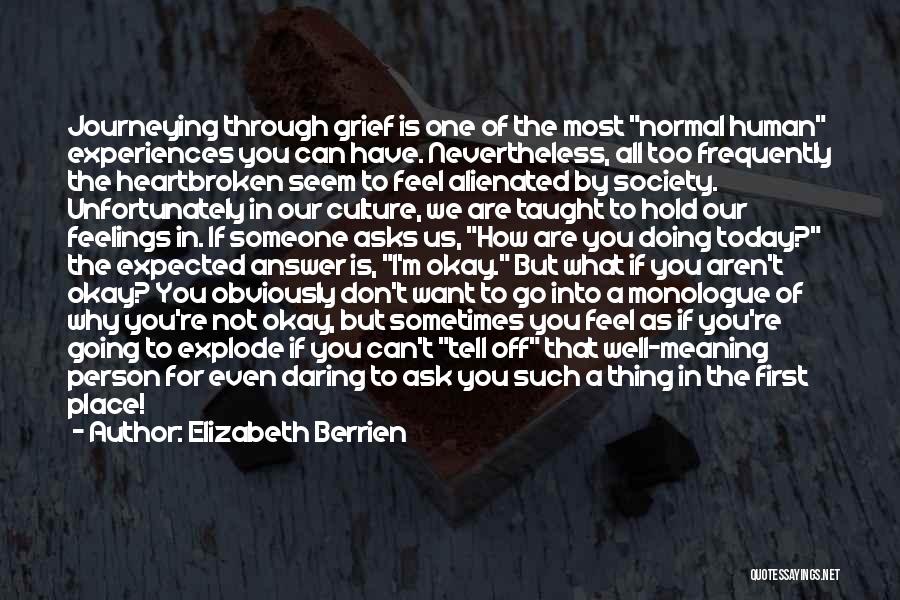 Elizabeth Berrien Quotes: Journeying Through Grief Is One Of The Most Normal Human Experiences You Can Have. Nevertheless, All Too Frequently The Heartbroken