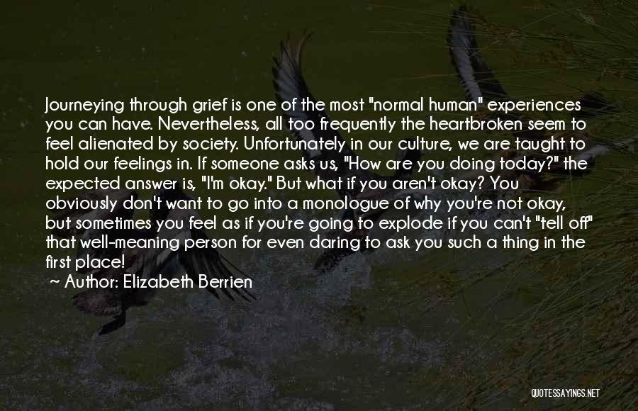 Elizabeth Berrien Quotes: Journeying Through Grief Is One Of The Most Normal Human Experiences You Can Have. Nevertheless, All Too Frequently The Heartbroken