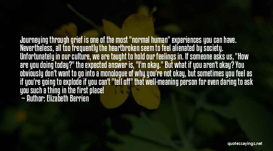 Elizabeth Berrien Quotes: Journeying Through Grief Is One Of The Most Normal Human Experiences You Can Have. Nevertheless, All Too Frequently The Heartbroken