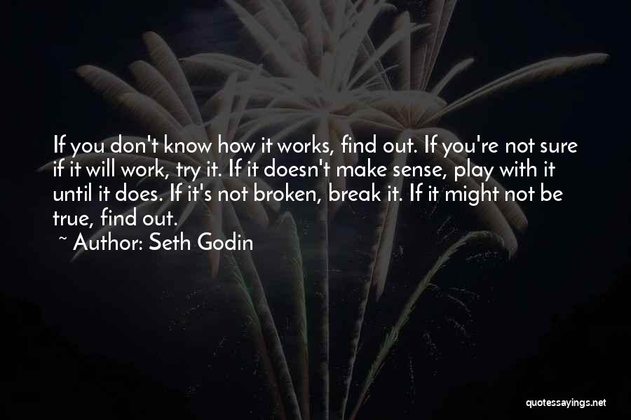 Seth Godin Quotes: If You Don't Know How It Works, Find Out. If You're Not Sure If It Will Work, Try It. If