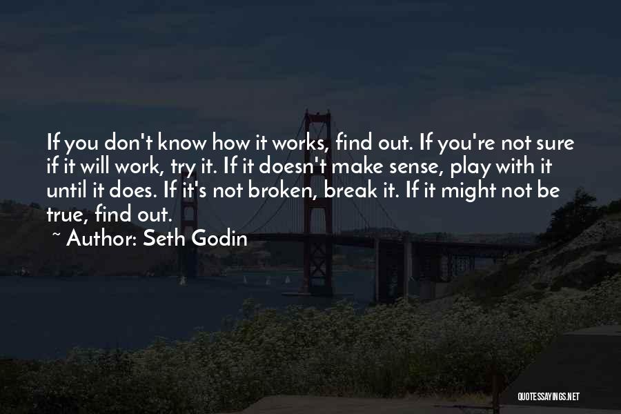 Seth Godin Quotes: If You Don't Know How It Works, Find Out. If You're Not Sure If It Will Work, Try It. If