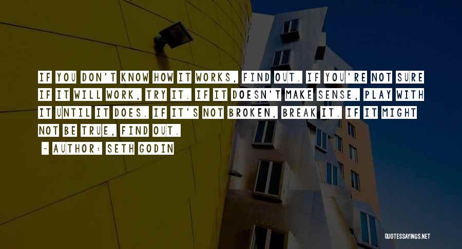 Seth Godin Quotes: If You Don't Know How It Works, Find Out. If You're Not Sure If It Will Work, Try It. If