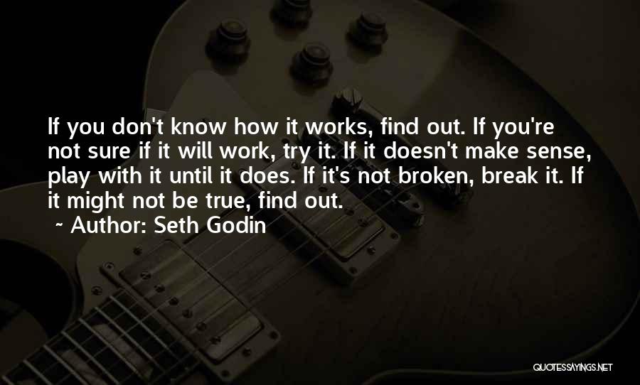 Seth Godin Quotes: If You Don't Know How It Works, Find Out. If You're Not Sure If It Will Work, Try It. If