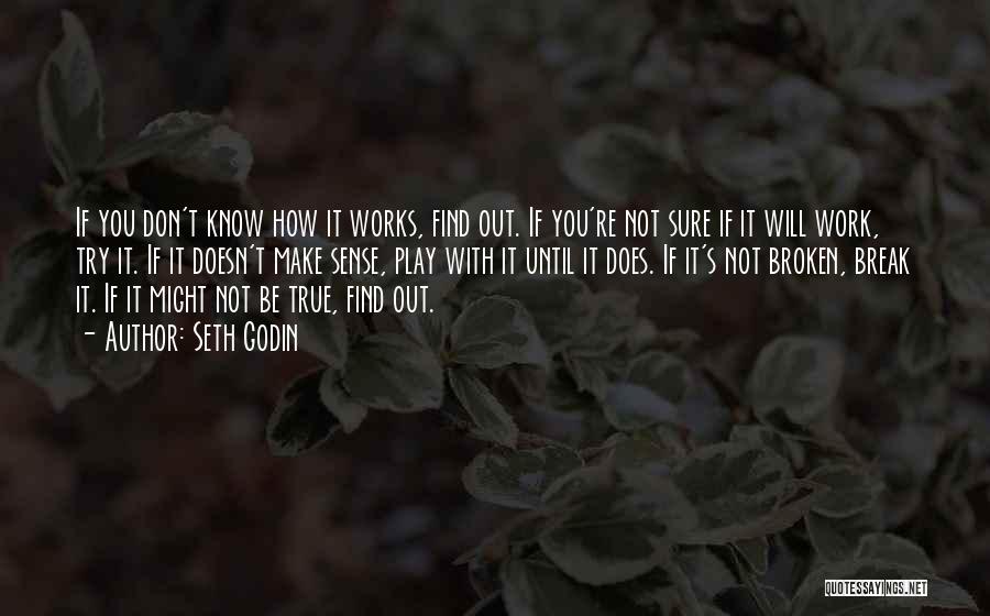 Seth Godin Quotes: If You Don't Know How It Works, Find Out. If You're Not Sure If It Will Work, Try It. If