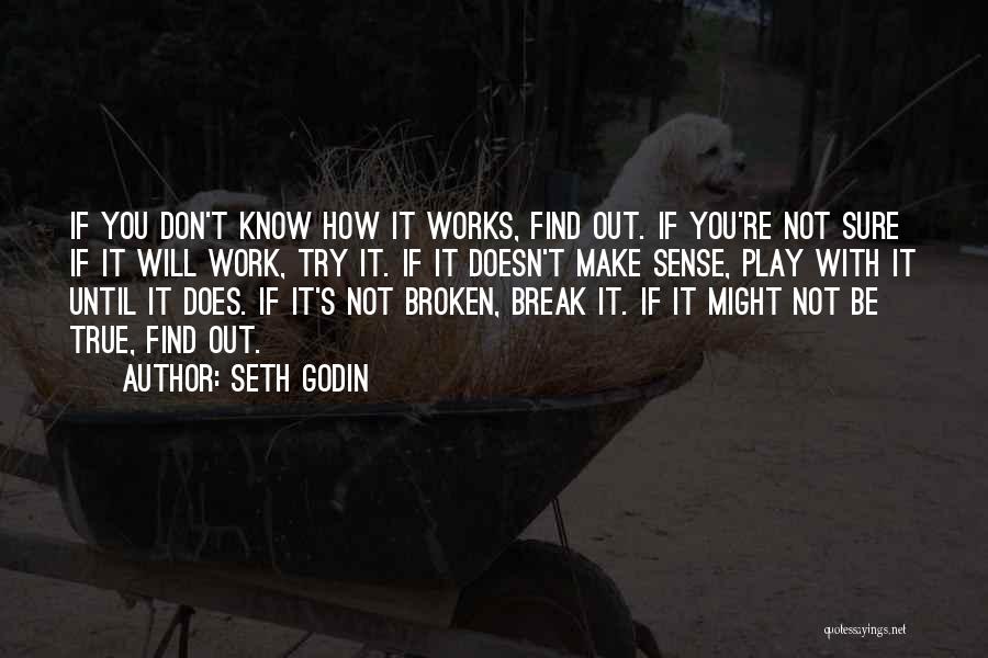 Seth Godin Quotes: If You Don't Know How It Works, Find Out. If You're Not Sure If It Will Work, Try It. If