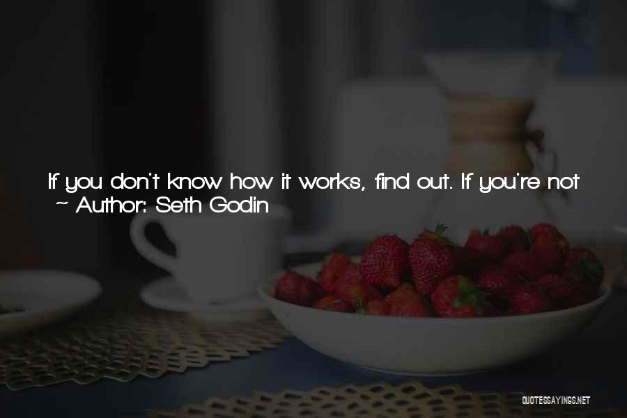 Seth Godin Quotes: If You Don't Know How It Works, Find Out. If You're Not Sure If It Will Work, Try It. If