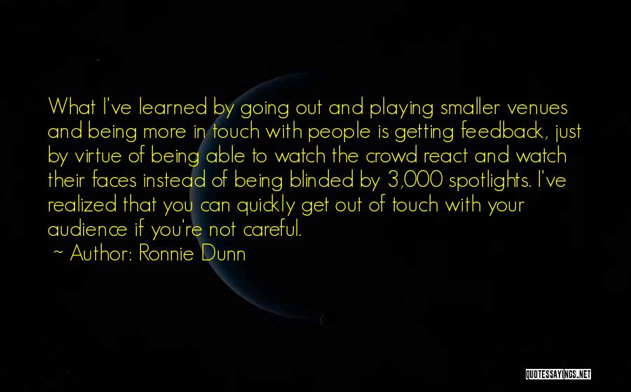 Ronnie Dunn Quotes: What I've Learned By Going Out And Playing Smaller Venues And Being More In Touch With People Is Getting Feedback,