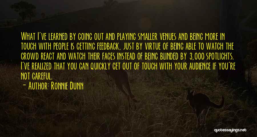 Ronnie Dunn Quotes: What I've Learned By Going Out And Playing Smaller Venues And Being More In Touch With People Is Getting Feedback,