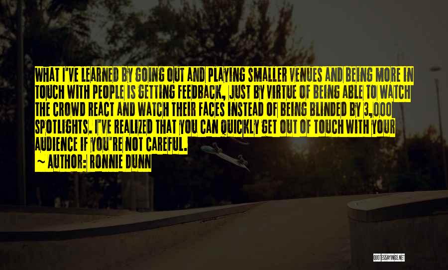 Ronnie Dunn Quotes: What I've Learned By Going Out And Playing Smaller Venues And Being More In Touch With People Is Getting Feedback,