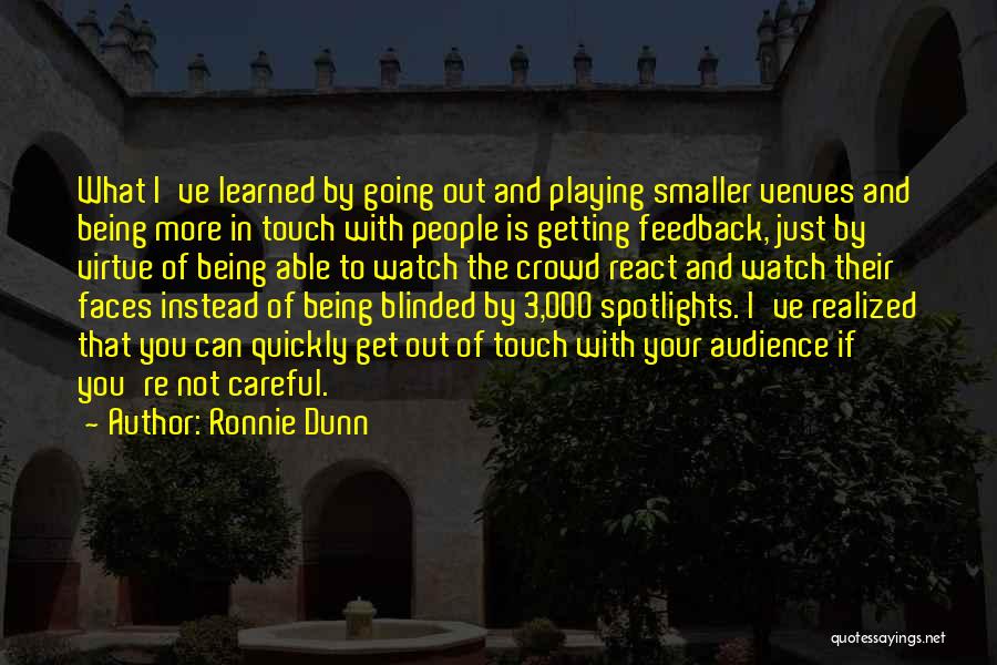 Ronnie Dunn Quotes: What I've Learned By Going Out And Playing Smaller Venues And Being More In Touch With People Is Getting Feedback,