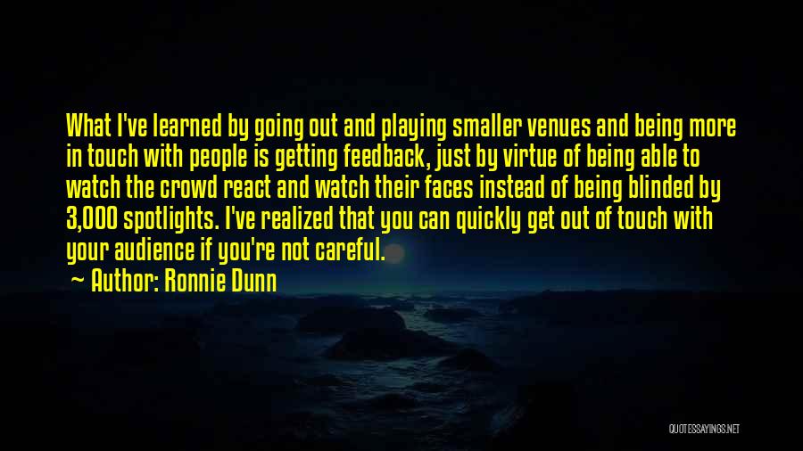 Ronnie Dunn Quotes: What I've Learned By Going Out And Playing Smaller Venues And Being More In Touch With People Is Getting Feedback,