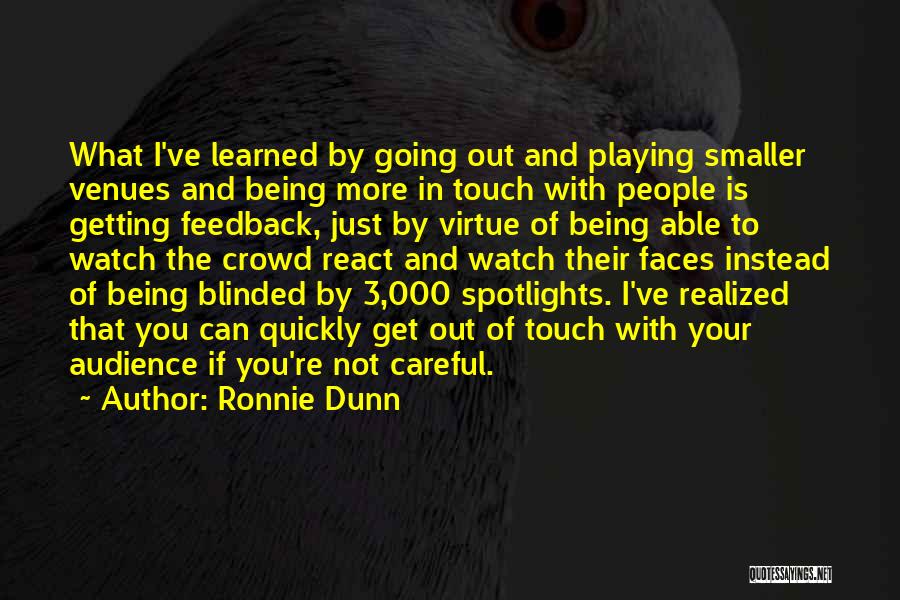 Ronnie Dunn Quotes: What I've Learned By Going Out And Playing Smaller Venues And Being More In Touch With People Is Getting Feedback,