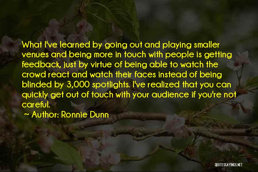 Ronnie Dunn Quotes: What I've Learned By Going Out And Playing Smaller Venues And Being More In Touch With People Is Getting Feedback,
