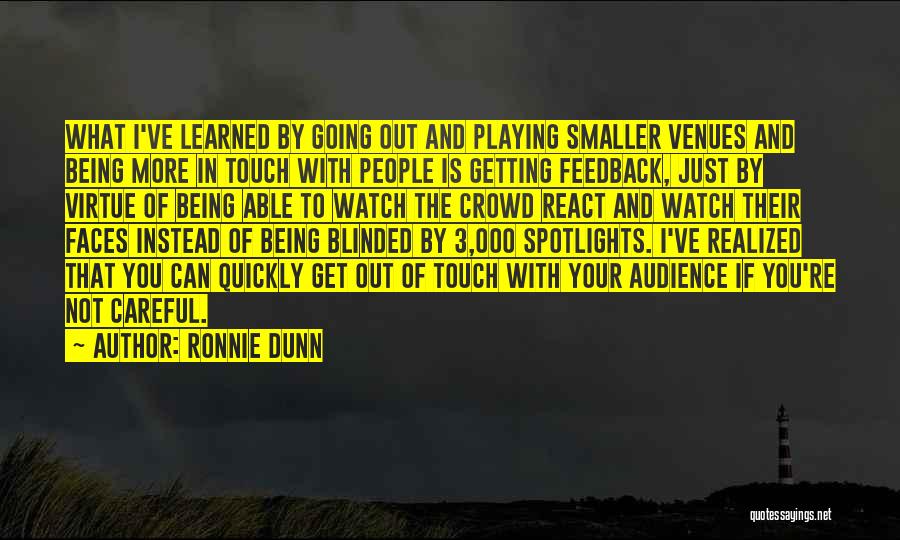 Ronnie Dunn Quotes: What I've Learned By Going Out And Playing Smaller Venues And Being More In Touch With People Is Getting Feedback,