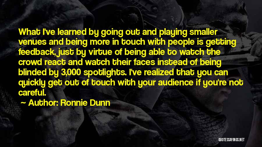 Ronnie Dunn Quotes: What I've Learned By Going Out And Playing Smaller Venues And Being More In Touch With People Is Getting Feedback,