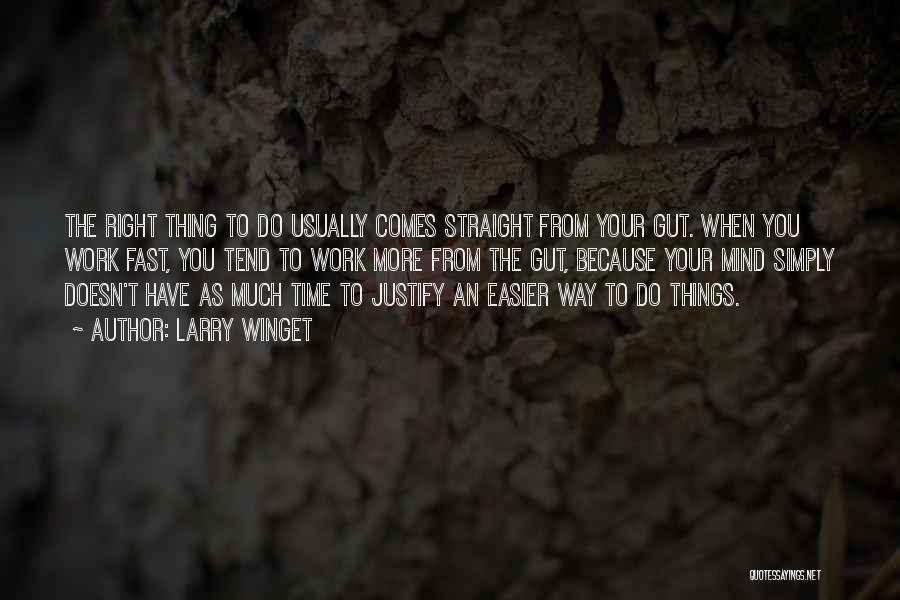 Larry Winget Quotes: The Right Thing To Do Usually Comes Straight From Your Gut. When You Work Fast, You Tend To Work More