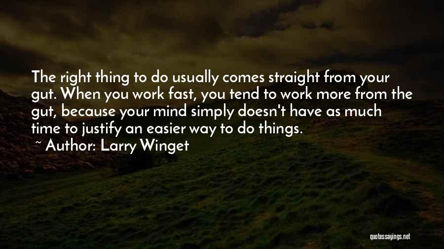 Larry Winget Quotes: The Right Thing To Do Usually Comes Straight From Your Gut. When You Work Fast, You Tend To Work More