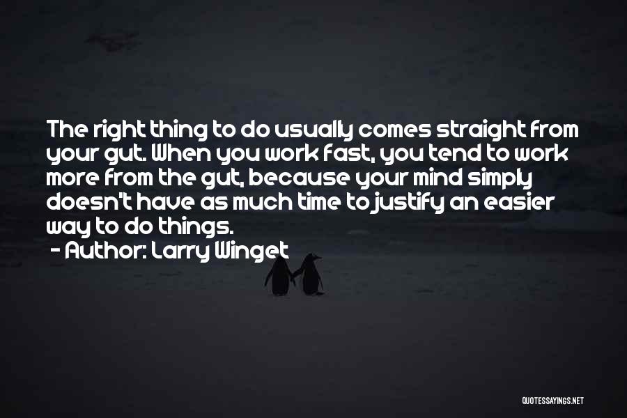 Larry Winget Quotes: The Right Thing To Do Usually Comes Straight From Your Gut. When You Work Fast, You Tend To Work More