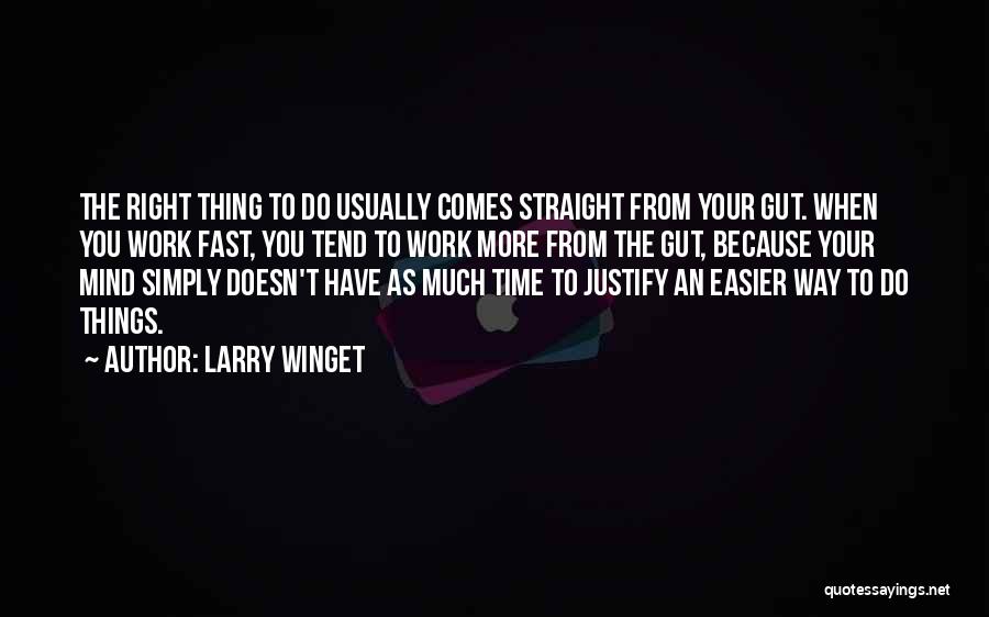 Larry Winget Quotes: The Right Thing To Do Usually Comes Straight From Your Gut. When You Work Fast, You Tend To Work More