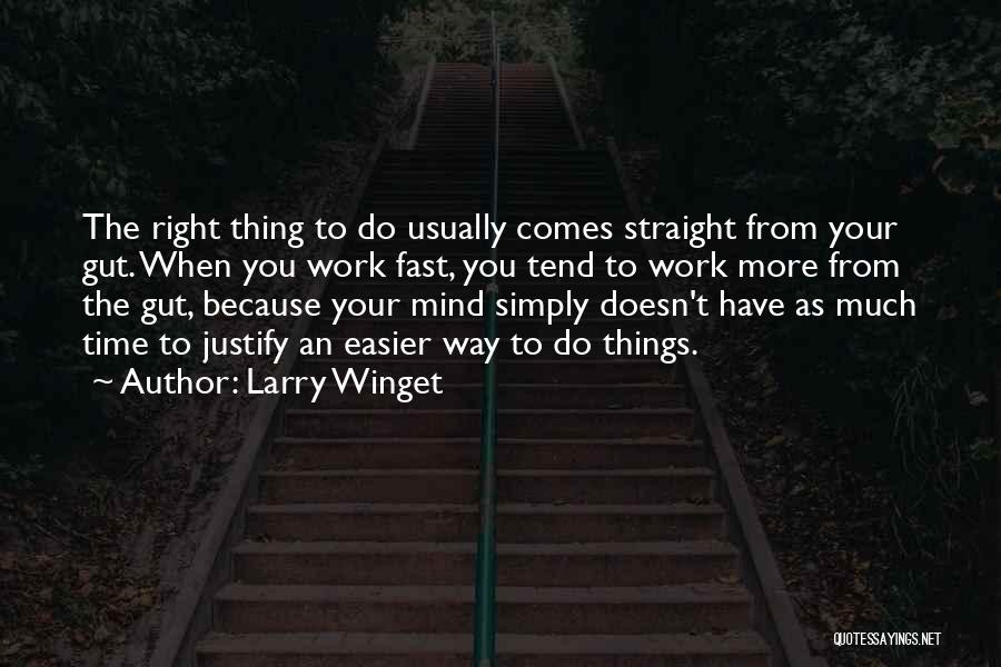 Larry Winget Quotes: The Right Thing To Do Usually Comes Straight From Your Gut. When You Work Fast, You Tend To Work More