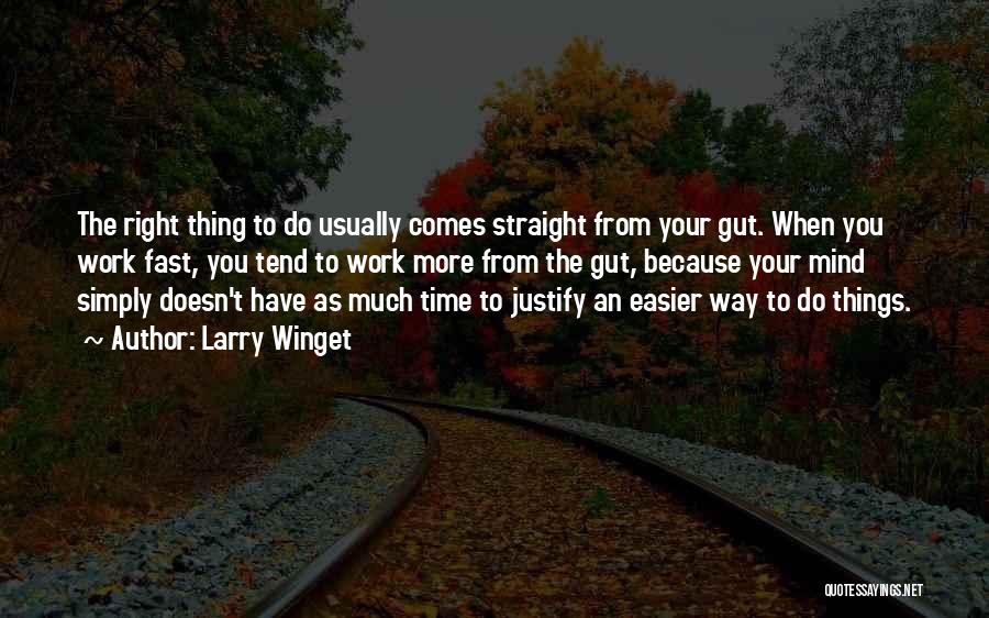 Larry Winget Quotes: The Right Thing To Do Usually Comes Straight From Your Gut. When You Work Fast, You Tend To Work More