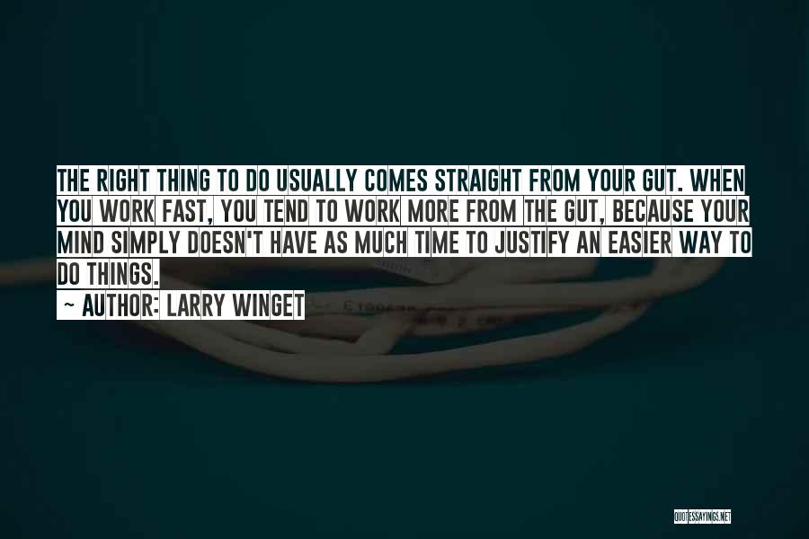 Larry Winget Quotes: The Right Thing To Do Usually Comes Straight From Your Gut. When You Work Fast, You Tend To Work More