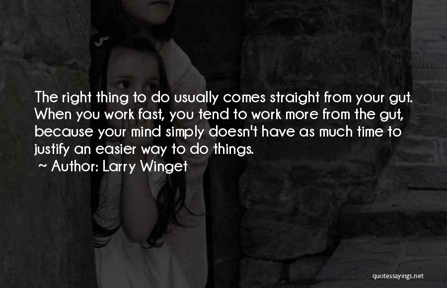 Larry Winget Quotes: The Right Thing To Do Usually Comes Straight From Your Gut. When You Work Fast, You Tend To Work More